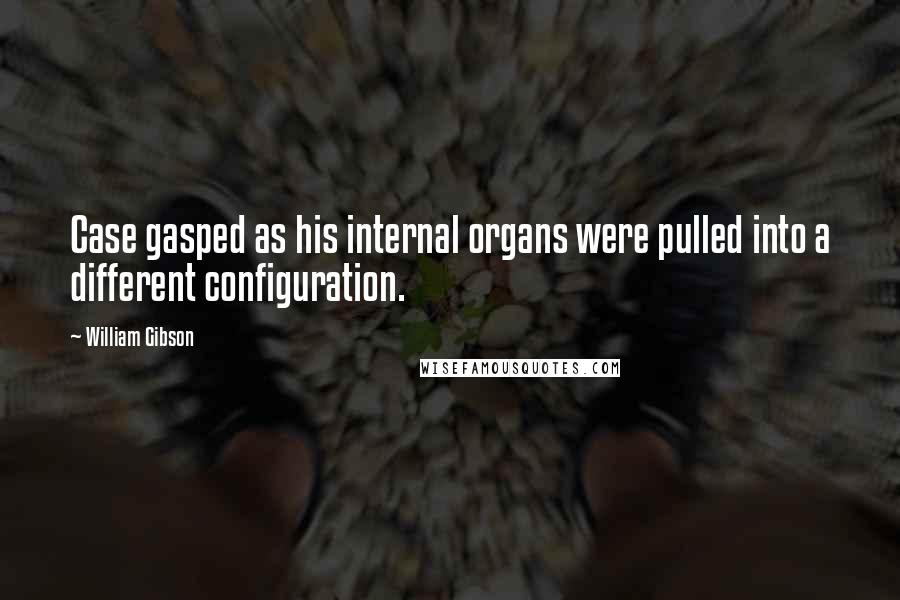 William Gibson Quotes: Case gasped as his internal organs were pulled into a different configuration.