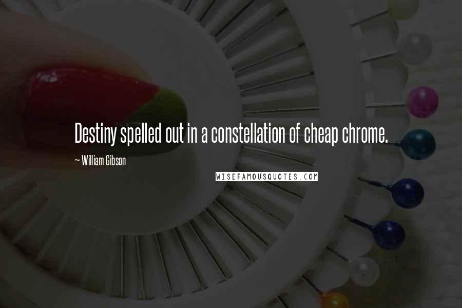 William Gibson Quotes: Destiny spelled out in a constellation of cheap chrome.