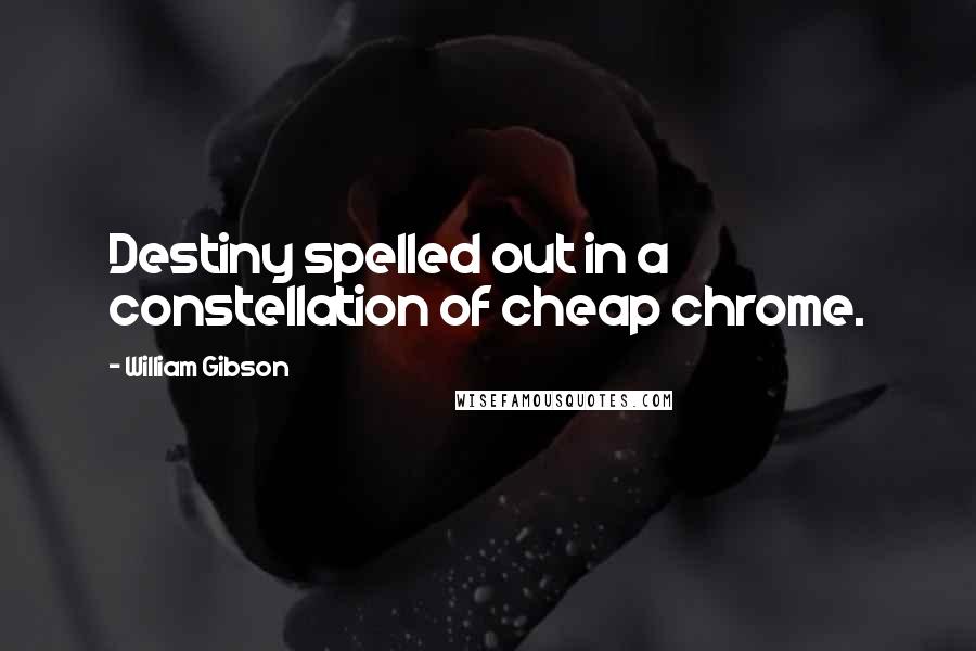 William Gibson Quotes: Destiny spelled out in a constellation of cheap chrome.