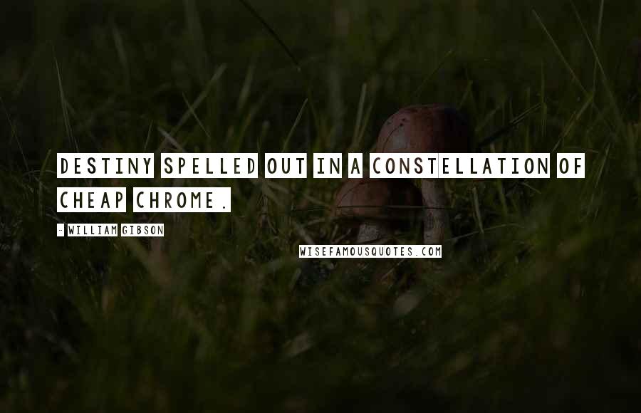 William Gibson Quotes: Destiny spelled out in a constellation of cheap chrome.