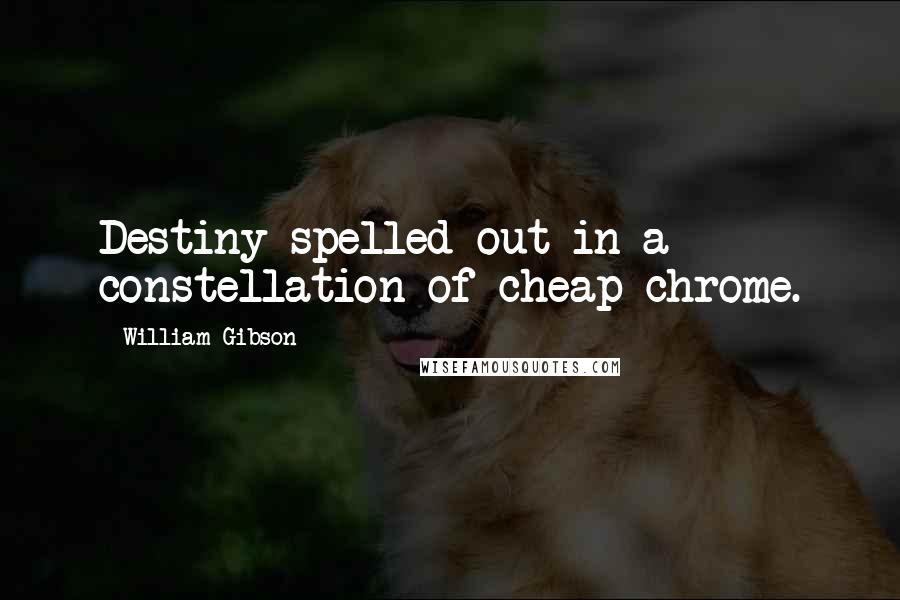 William Gibson Quotes: Destiny spelled out in a constellation of cheap chrome.