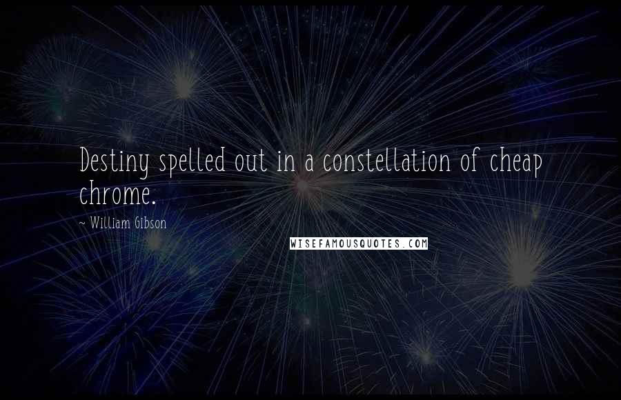 William Gibson Quotes: Destiny spelled out in a constellation of cheap chrome.