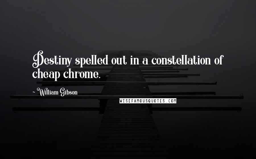 William Gibson Quotes: Destiny spelled out in a constellation of cheap chrome.