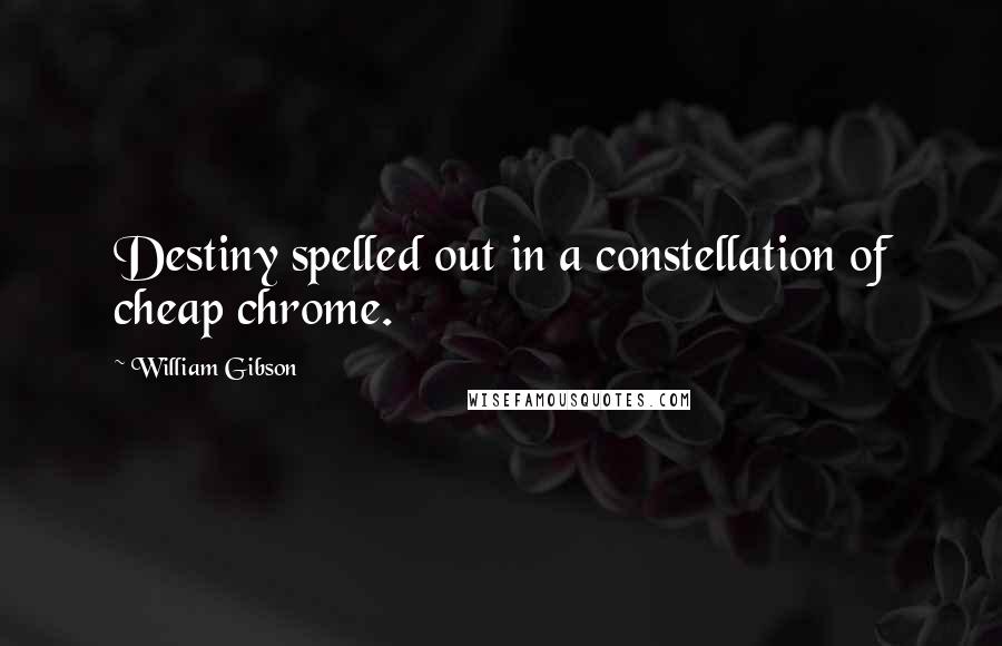 William Gibson Quotes: Destiny spelled out in a constellation of cheap chrome.