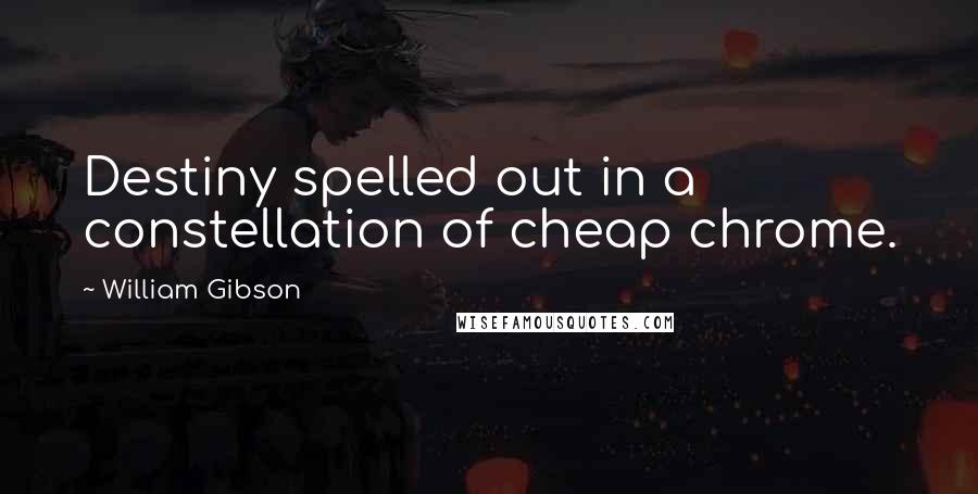 William Gibson Quotes: Destiny spelled out in a constellation of cheap chrome.