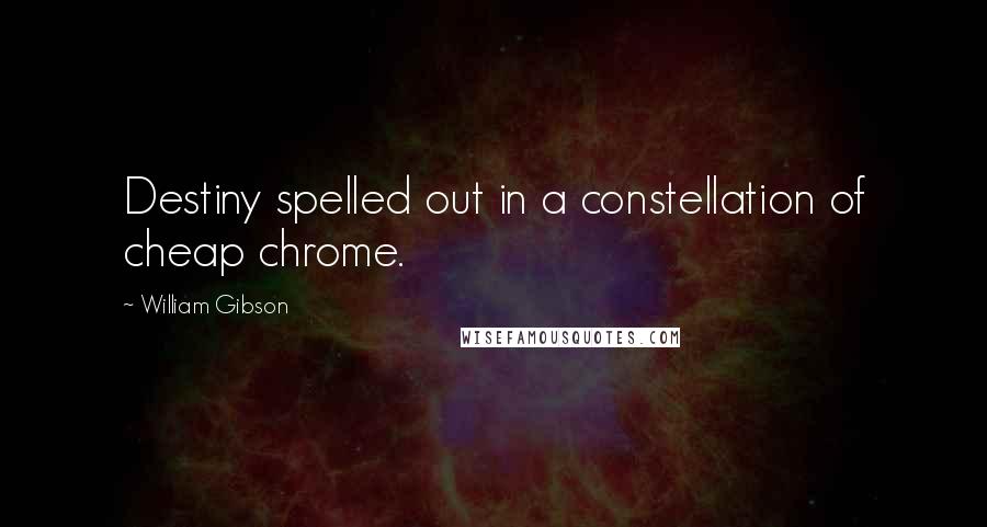 William Gibson Quotes: Destiny spelled out in a constellation of cheap chrome.