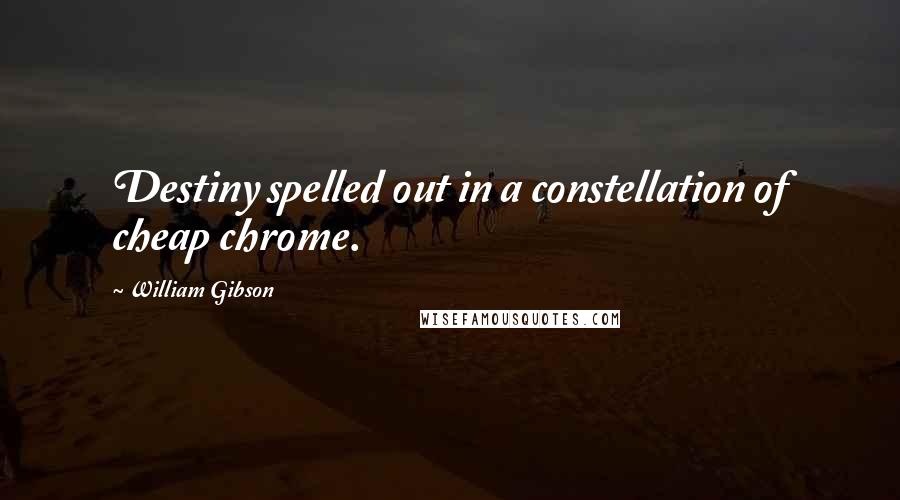 William Gibson Quotes: Destiny spelled out in a constellation of cheap chrome.