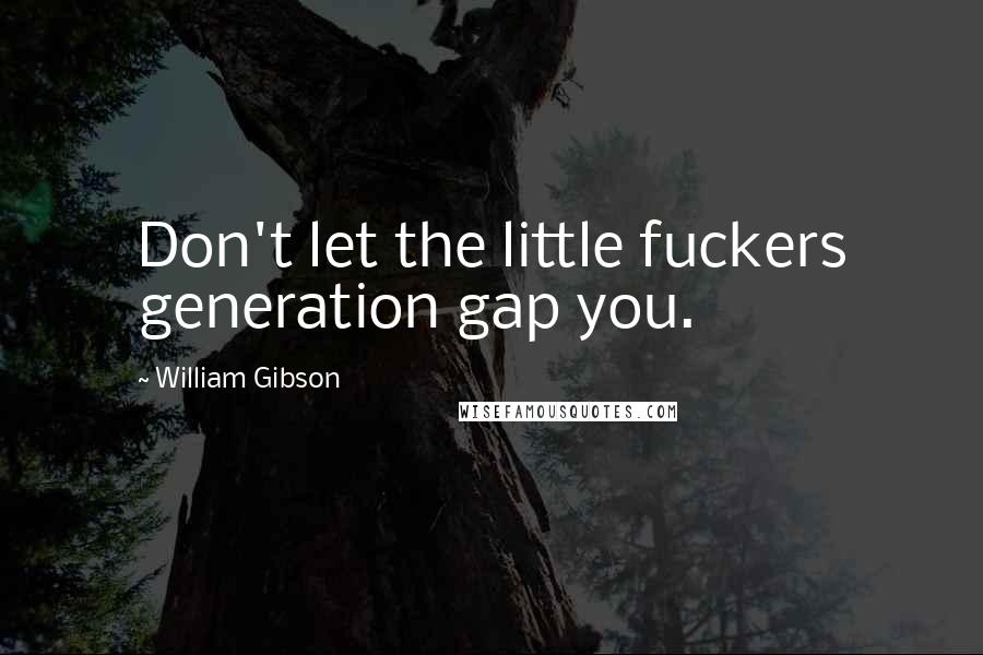 William Gibson Quotes: Don't let the little fuckers generation gap you.
