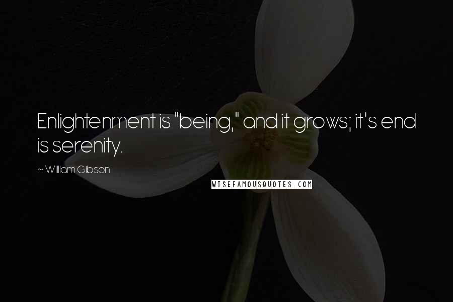 William Gibson Quotes: Enlightenment is "being," and it grows; it's end is serenity.