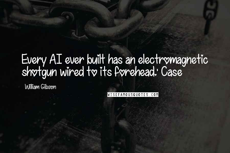 William Gibson Quotes: Every AI ever built has an electromagnetic shotgun wired to its forehead.' Case