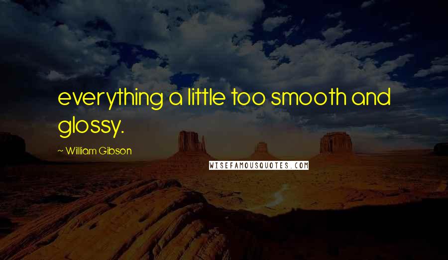 William Gibson Quotes: everything a little too smooth and glossy.