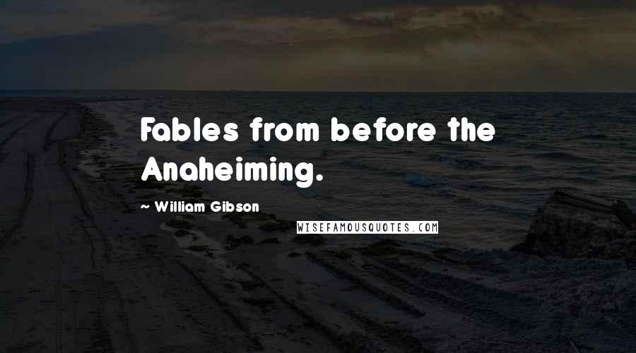 William Gibson Quotes: Fables from before the Anaheiming.
