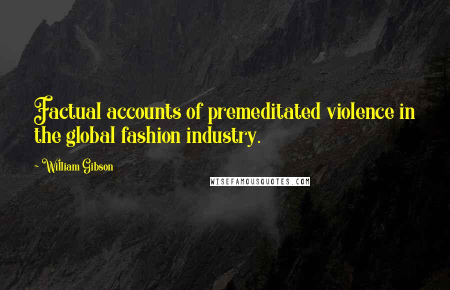 William Gibson Quotes: Factual accounts of premeditated violence in the global fashion industry.