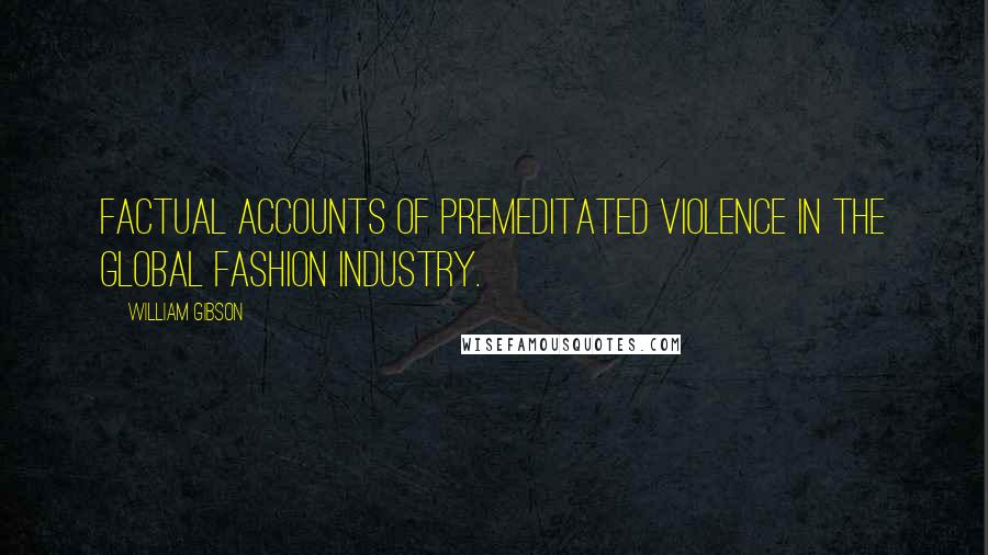 William Gibson Quotes: Factual accounts of premeditated violence in the global fashion industry.