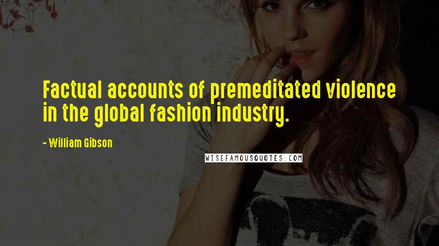 William Gibson Quotes: Factual accounts of premeditated violence in the global fashion industry.