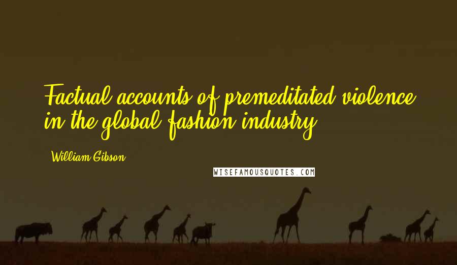 William Gibson Quotes: Factual accounts of premeditated violence in the global fashion industry.