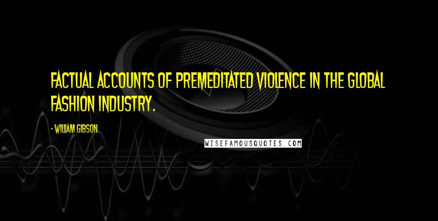 William Gibson Quotes: Factual accounts of premeditated violence in the global fashion industry.