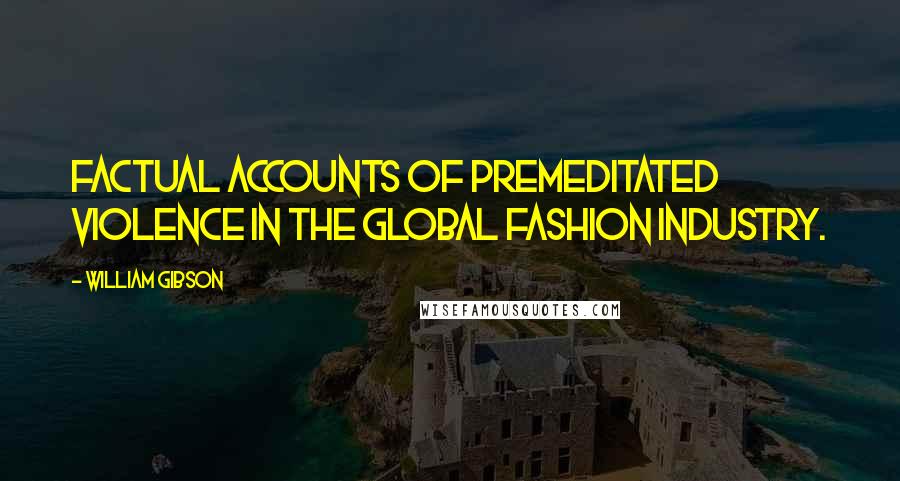 William Gibson Quotes: Factual accounts of premeditated violence in the global fashion industry.