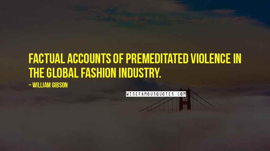 William Gibson Quotes: Factual accounts of premeditated violence in the global fashion industry.