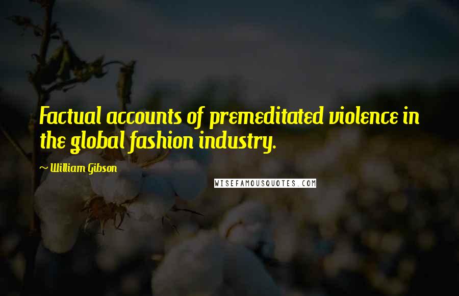 William Gibson Quotes: Factual accounts of premeditated violence in the global fashion industry.