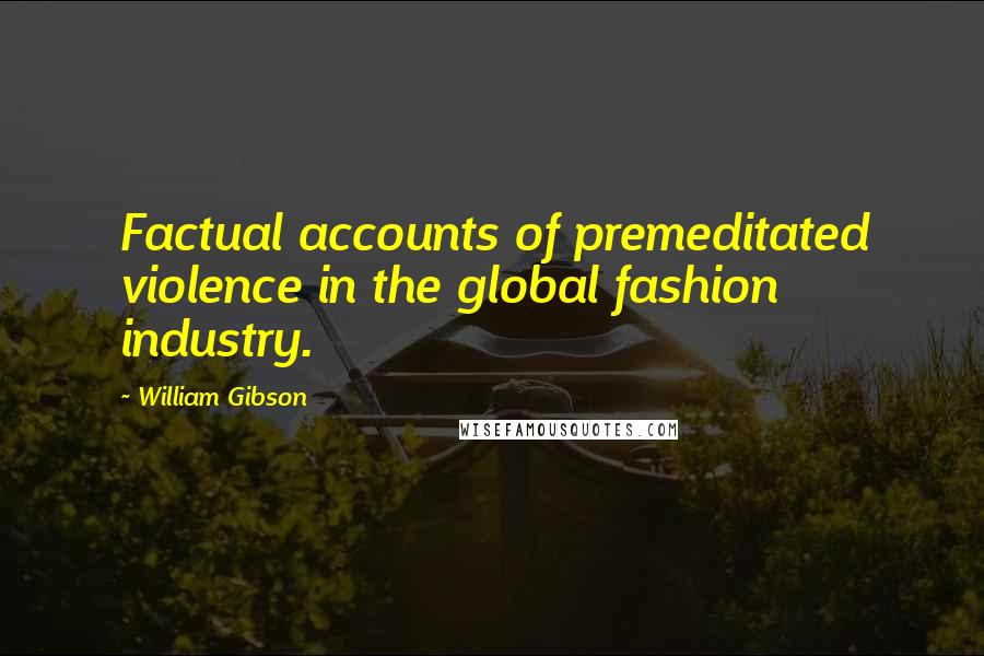 William Gibson Quotes: Factual accounts of premeditated violence in the global fashion industry.