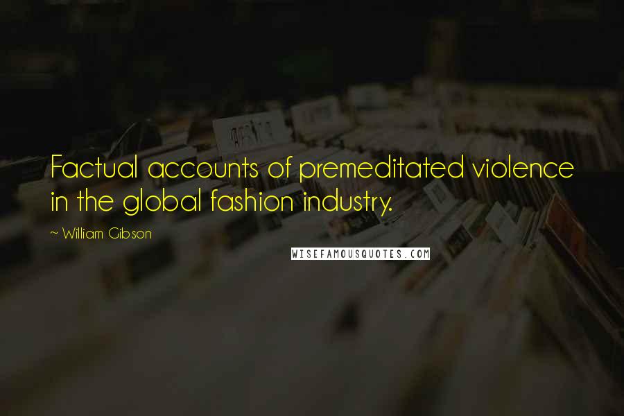 William Gibson Quotes: Factual accounts of premeditated violence in the global fashion industry.