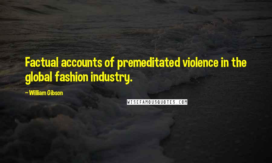 William Gibson Quotes: Factual accounts of premeditated violence in the global fashion industry.