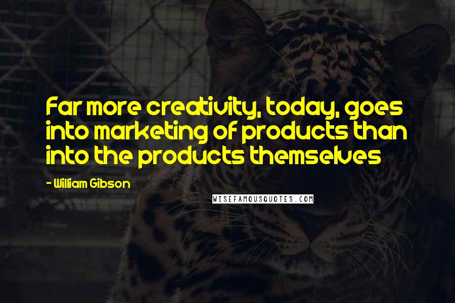 William Gibson Quotes: Far more creativity, today, goes into marketing of products than into the products themselves