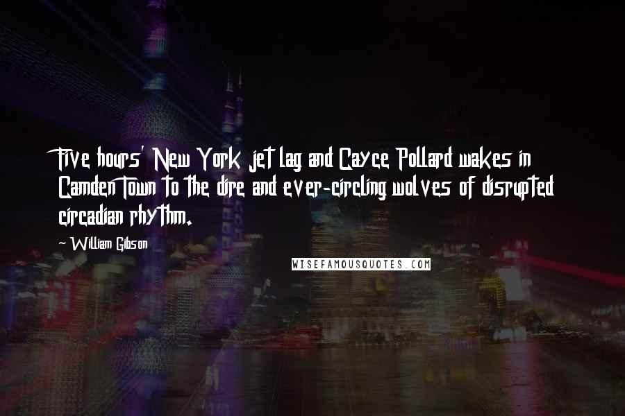 William Gibson Quotes: Five hours' New York jet lag and Cayce Pollard wakes in Camden Town to the dire and ever-circling wolves of disrupted circadian rhythm.