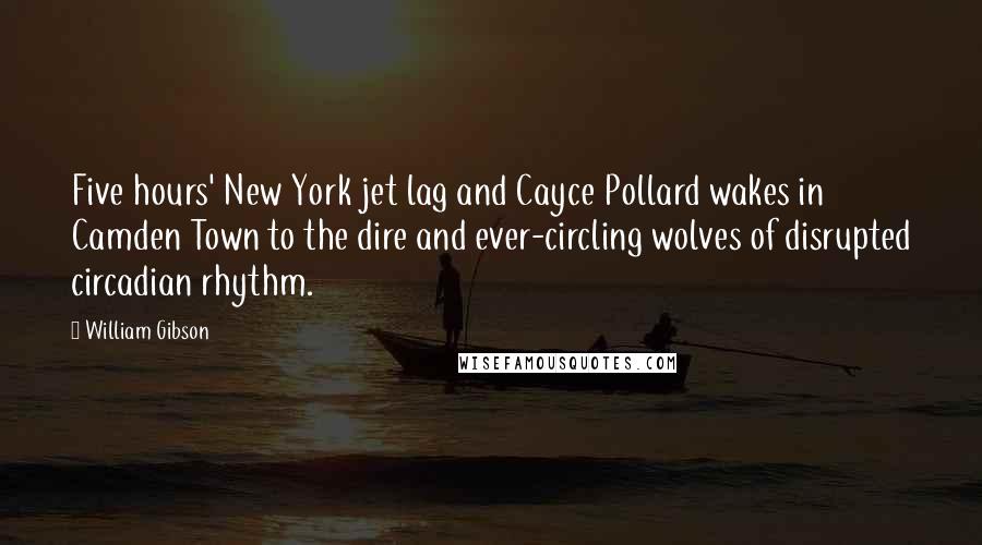 William Gibson Quotes: Five hours' New York jet lag and Cayce Pollard wakes in Camden Town to the dire and ever-circling wolves of disrupted circadian rhythm.