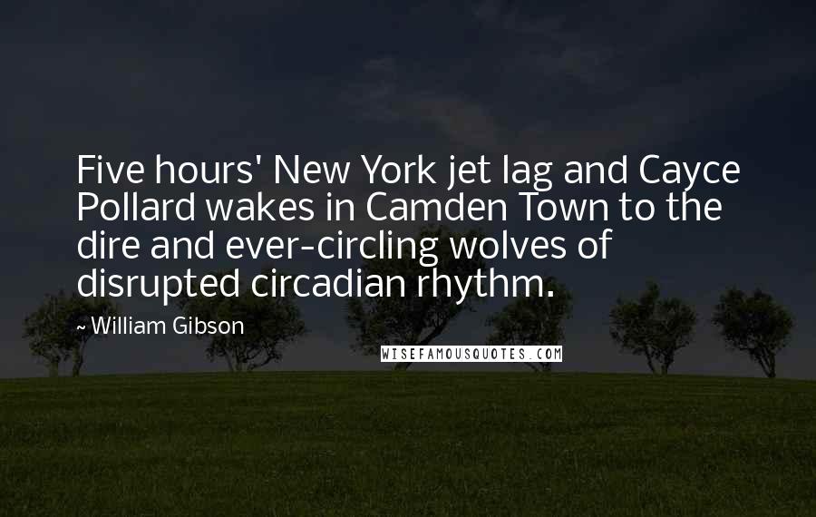 William Gibson Quotes: Five hours' New York jet lag and Cayce Pollard wakes in Camden Town to the dire and ever-circling wolves of disrupted circadian rhythm.