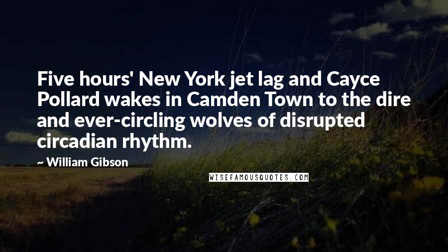 William Gibson Quotes: Five hours' New York jet lag and Cayce Pollard wakes in Camden Town to the dire and ever-circling wolves of disrupted circadian rhythm.