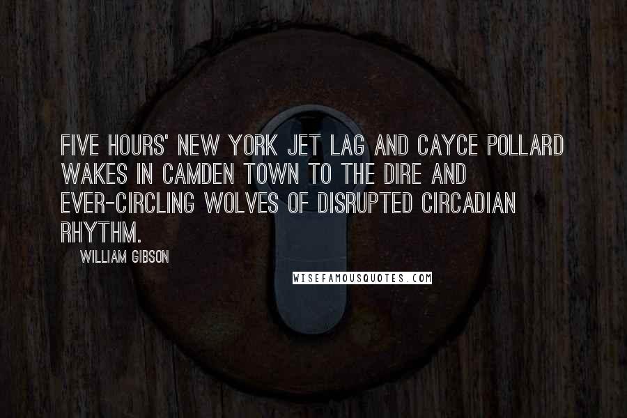 William Gibson Quotes: Five hours' New York jet lag and Cayce Pollard wakes in Camden Town to the dire and ever-circling wolves of disrupted circadian rhythm.