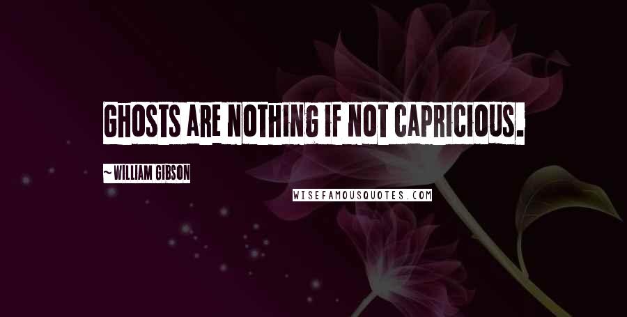 William Gibson Quotes: Ghosts are nothing if not capricious.