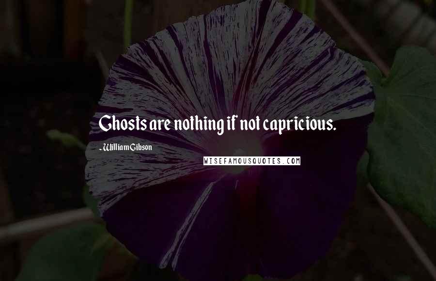 William Gibson Quotes: Ghosts are nothing if not capricious.