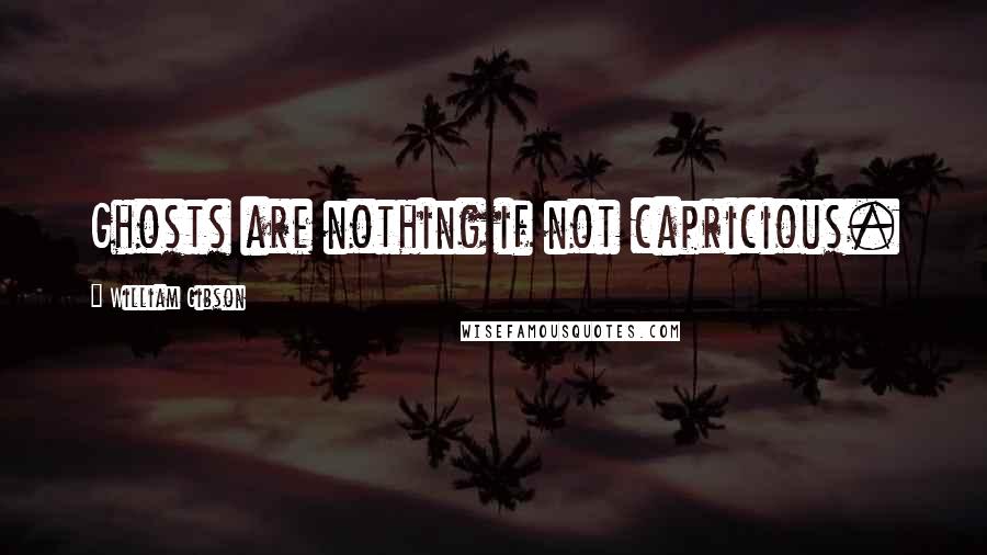 William Gibson Quotes: Ghosts are nothing if not capricious.