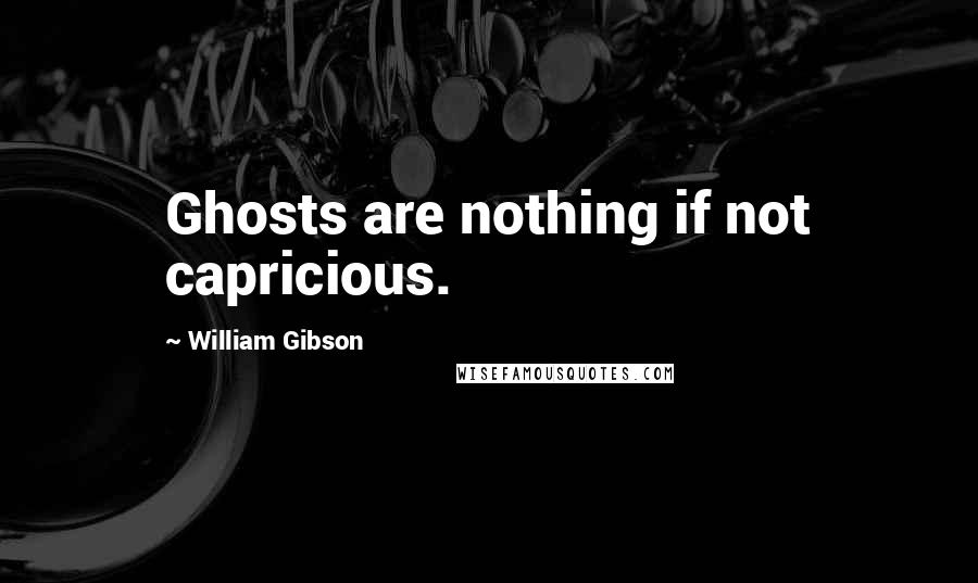 William Gibson Quotes: Ghosts are nothing if not capricious.