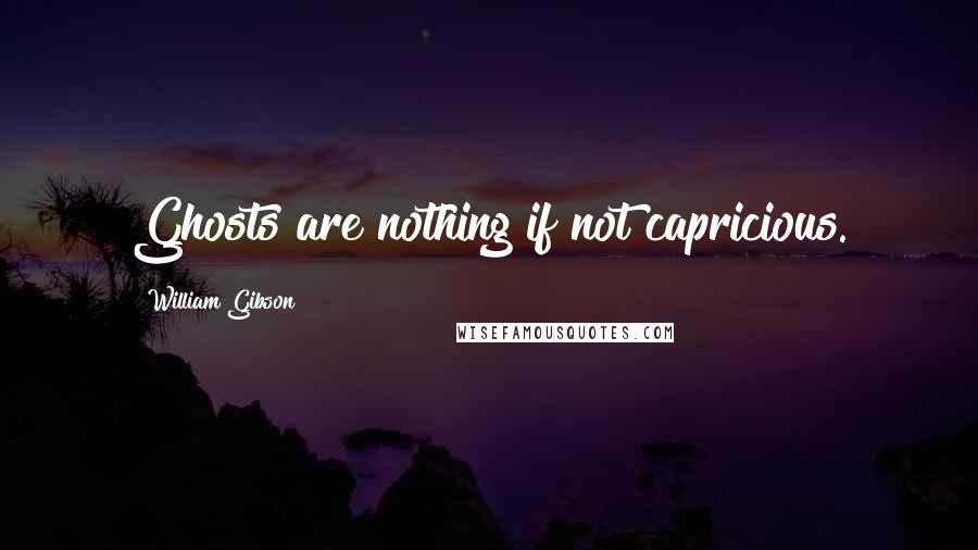 William Gibson Quotes: Ghosts are nothing if not capricious.