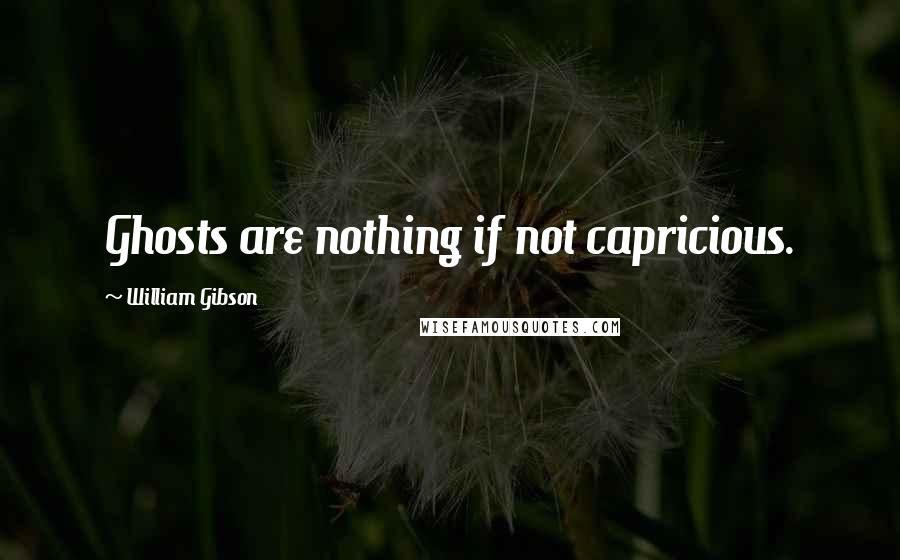 William Gibson Quotes: Ghosts are nothing if not capricious.