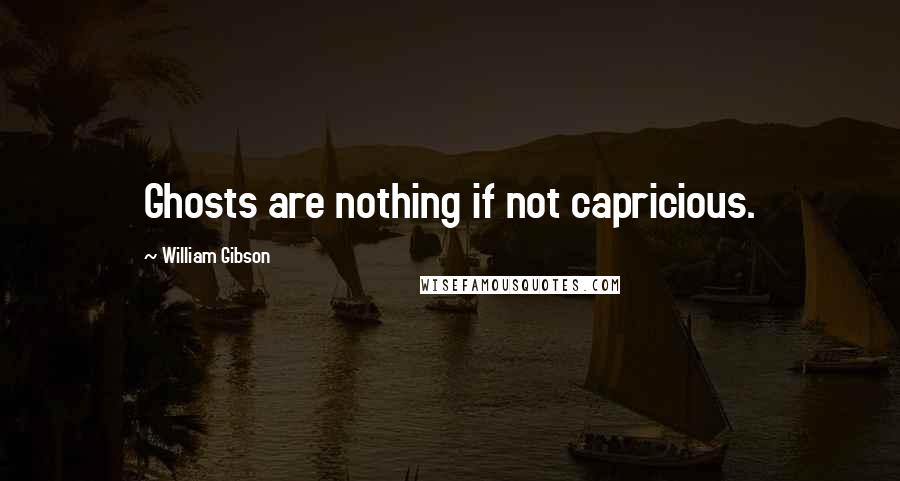 William Gibson Quotes: Ghosts are nothing if not capricious.