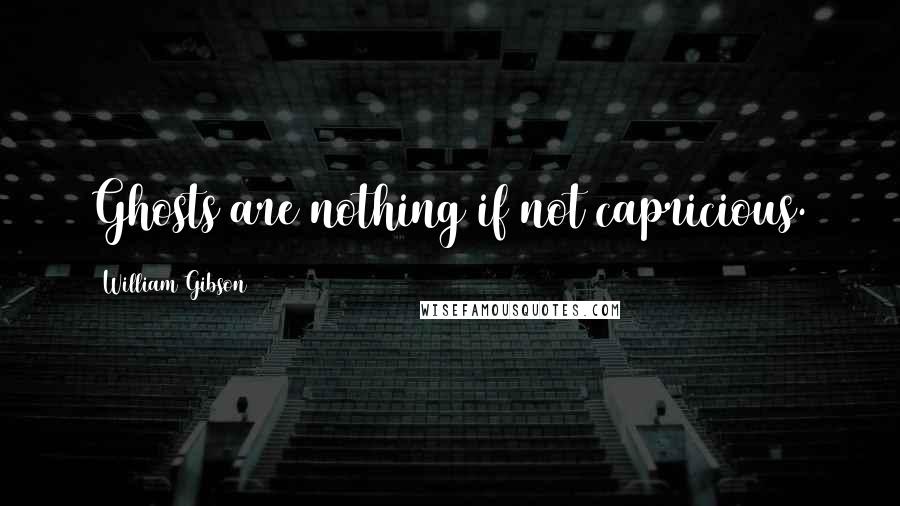 William Gibson Quotes: Ghosts are nothing if not capricious.