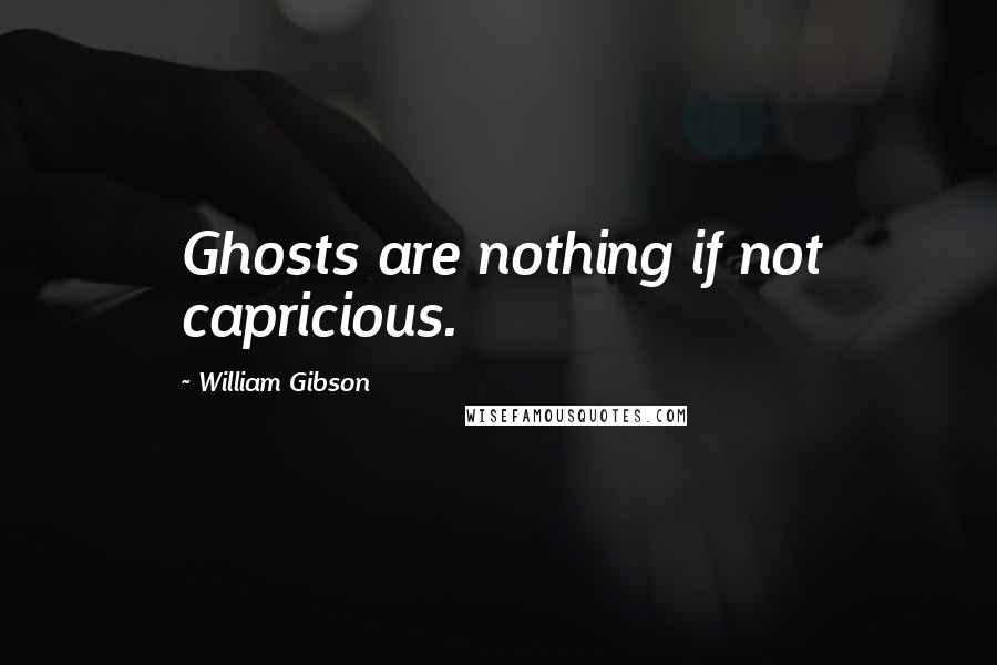 William Gibson Quotes: Ghosts are nothing if not capricious.