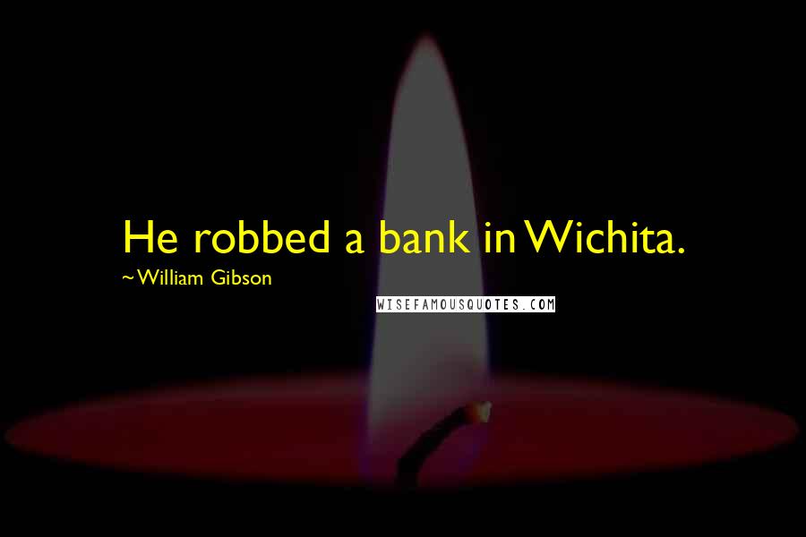 William Gibson Quotes: He robbed a bank in Wichita.