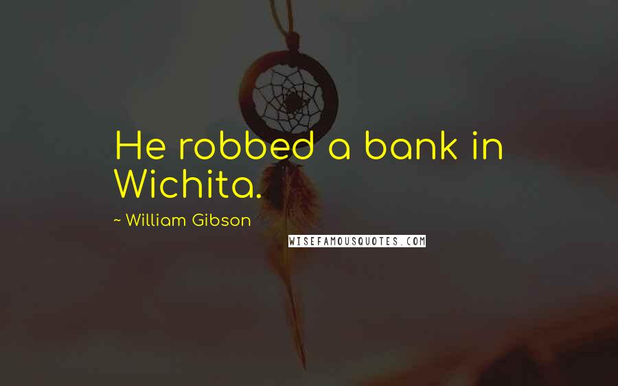 William Gibson Quotes: He robbed a bank in Wichita.