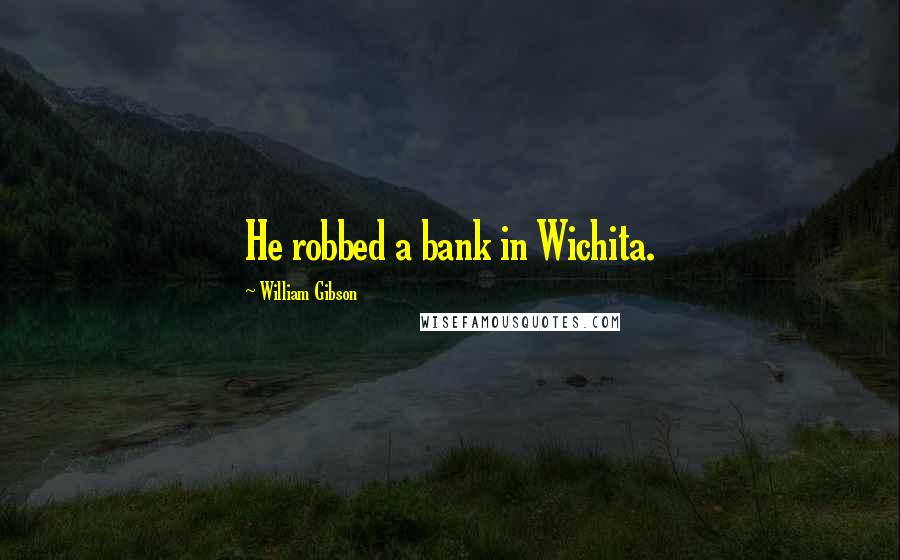 William Gibson Quotes: He robbed a bank in Wichita.