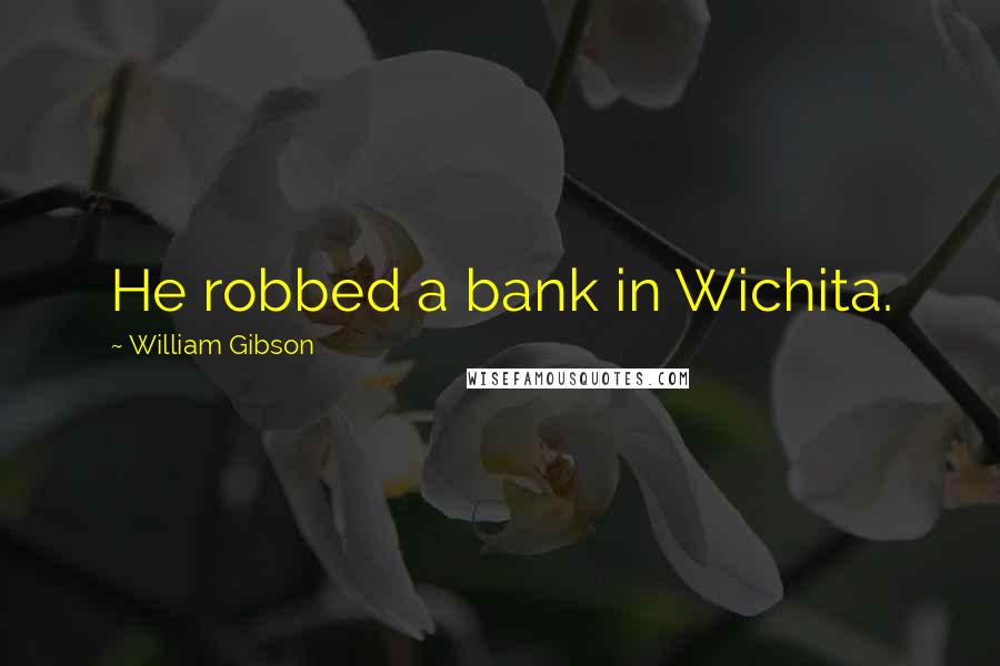 William Gibson Quotes: He robbed a bank in Wichita.