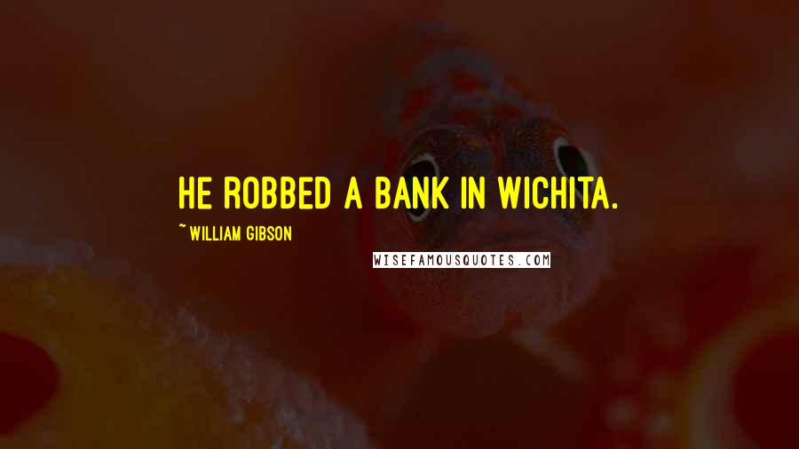 William Gibson Quotes: He robbed a bank in Wichita.