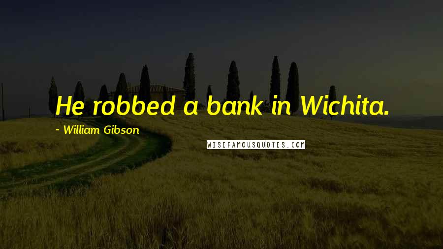 William Gibson Quotes: He robbed a bank in Wichita.