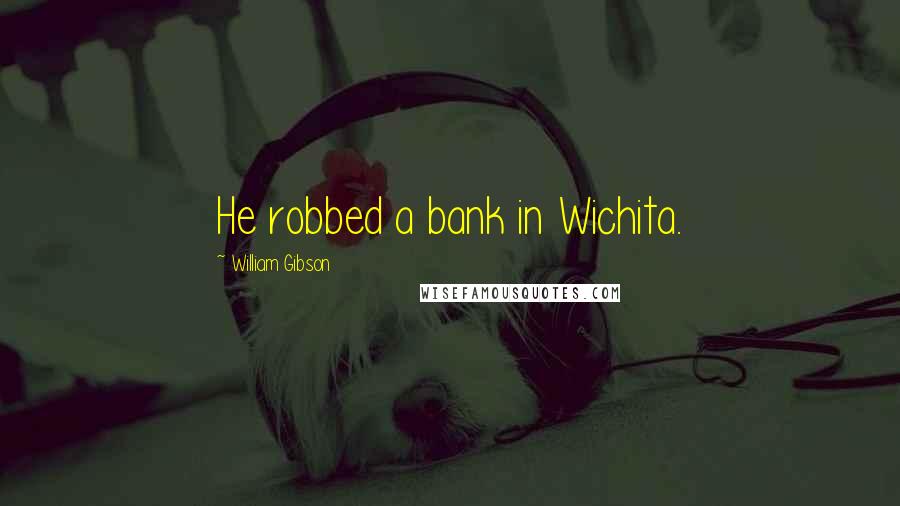 William Gibson Quotes: He robbed a bank in Wichita.