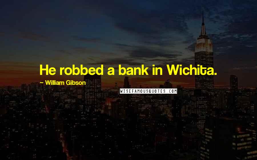 William Gibson Quotes: He robbed a bank in Wichita.